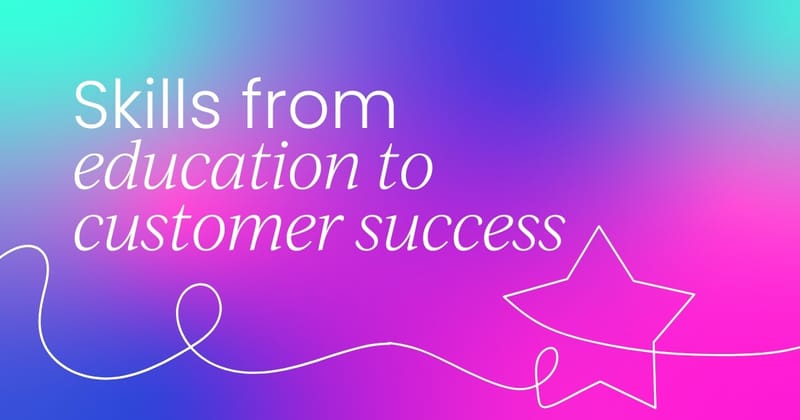 Transitioning skills   from education into customer success